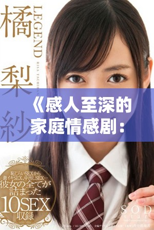 《感人至深的家庭情感劇：探索親情與成長(zhǎng)的復(fù)雜交織》