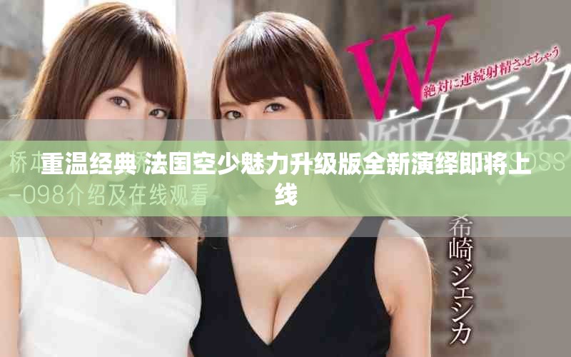 重溫經(jīng)典 法國空少魅力升級版全新演繹即將上線