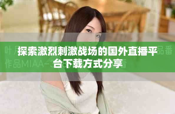 探索激烈刺激戰(zhàn)場的國外直播平臺(tái)下載方式分享