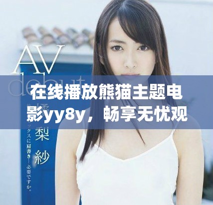 在線播放熊貓主題電影yy8y，暢享無(wú)憂觀影體驗(yàn)
