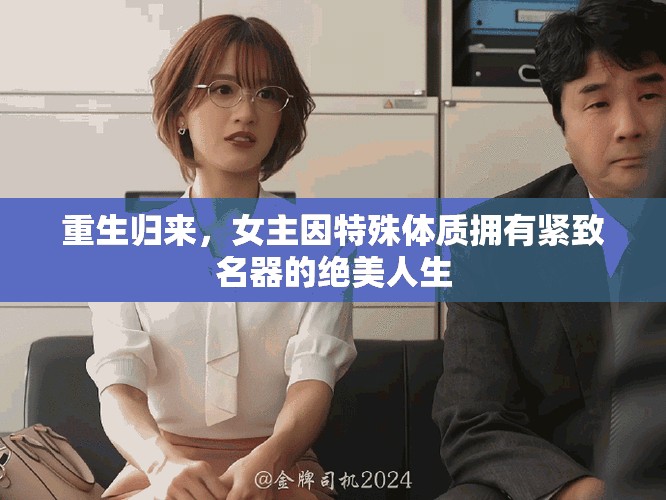 重生歸來，女主因特殊體質(zhì)擁有緊致名器的絕美人生