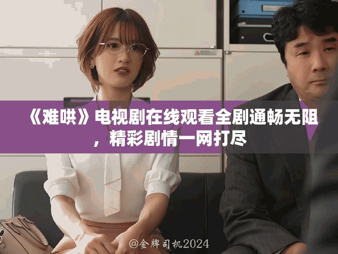《難哄》電視劇在線觀看全劇通暢無(wú)阻，精彩劇情一網(wǎng)打盡