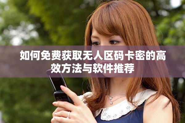 如何免費(fèi)獲取無人區(qū)碼卡密的高效方法與軟件推薦