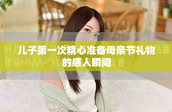 兒子第一次精心準(zhǔn)備母親節(jié)禮物的感人瞬間