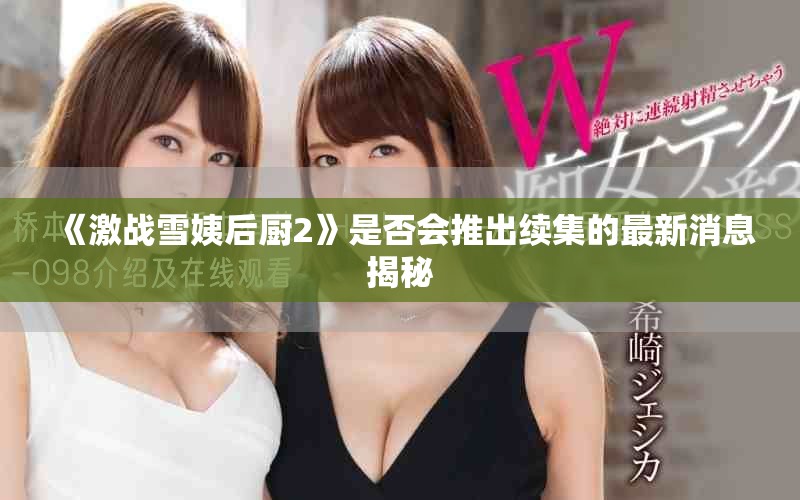 《激戰(zhàn)雪姨后廚2》是否會(huì)推出續(xù)集的最新消息揭秘