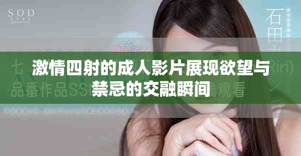 激情四射的成人影片展現(xiàn)欲望與禁忌的交融瞬間