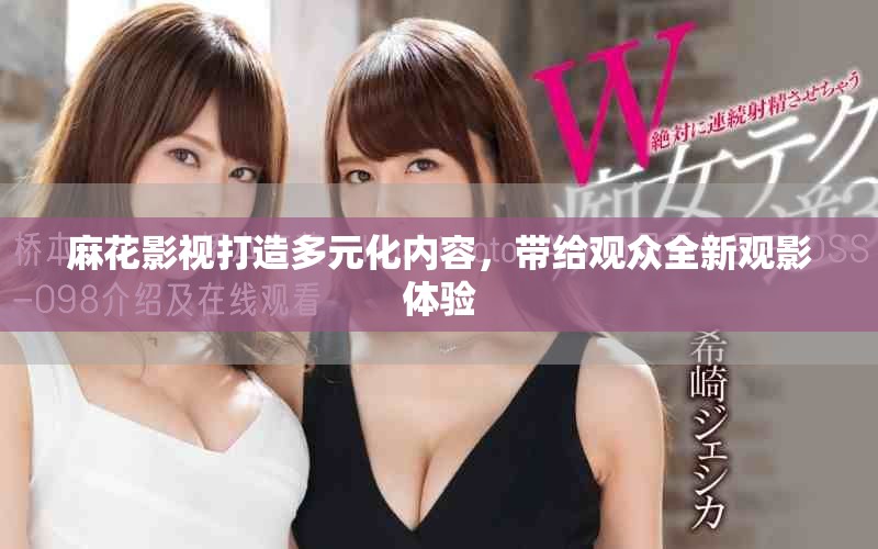 麻花影視打造多元化內(nèi)容，帶給觀眾全新觀影體驗