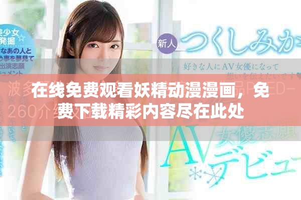 在線免費觀看妖精動漫漫畫，免費下載精彩內(nèi)容盡在此處