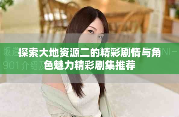 探索大地資源二的精彩劇情與角色魅力精彩劇集推薦