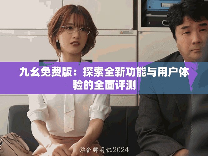 九幺免費(fèi)版：探索全新功能與用戶體驗(yàn)的全面評(píng)測(cè)