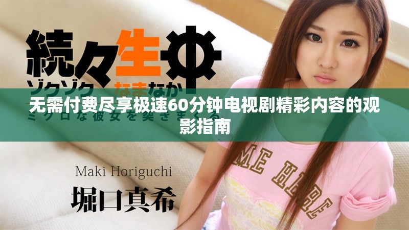 無需付費(fèi)盡享極速60分鐘電視劇精彩內(nèi)容的觀影指南