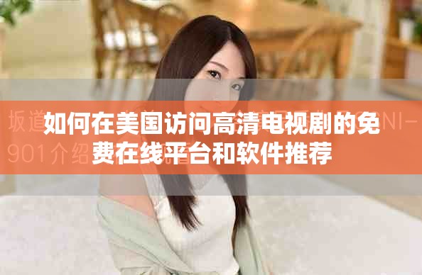 如何在美國(guó)訪問(wèn)高清電視劇的免費(fèi)在線平臺(tái)和軟件推薦