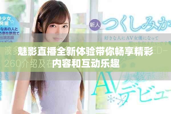 魅影直播全新體驗(yàn)帶你暢享精彩內(nèi)容和互動(dòng)樂趣