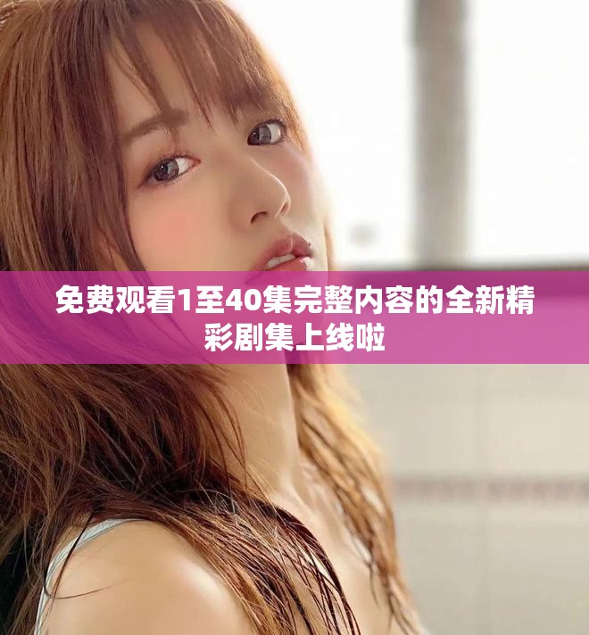 免費(fèi)觀看1至40集完整內(nèi)容的全新精彩劇集上線啦