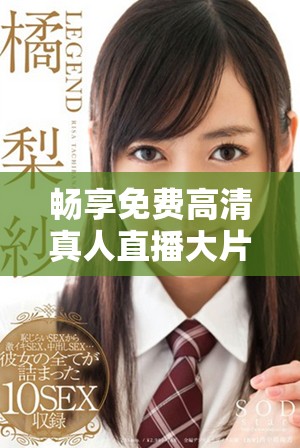 暢享免費高清真人直播大片，盡在免費e站等你來體驗！