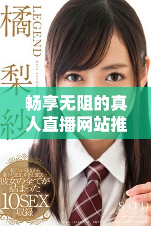 暢享無阻的真人直播網(wǎng)站推薦與體驗(yàn)指南