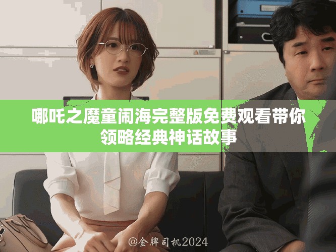 哪吒之魔童鬧海完整版免費觀看帶你領(lǐng)略經(jīng)典神話故事