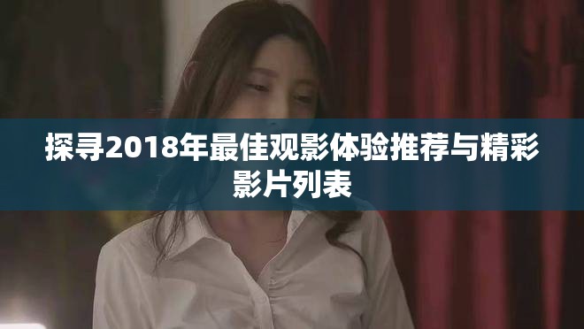 探尋2018年最佳觀影體驗(yàn)推薦與精彩影片列表