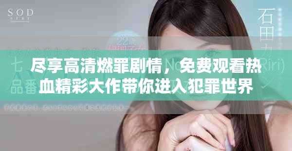 盡享高清燃罪劇情，免費(fèi)觀看熱血精彩大作帶你進(jìn)入犯罪世界