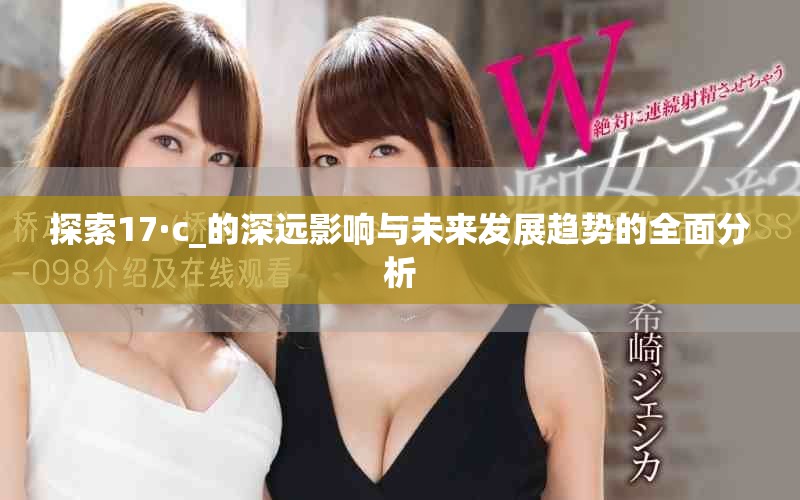探索17·c_的深遠(yuǎn)影響與未來(lái)發(fā)展趨勢(shì)的全面分析