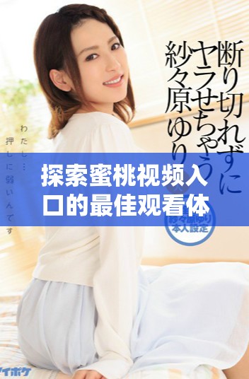 探索蜜桃視頻入口的最佳觀看體驗(yàn)和使用技巧