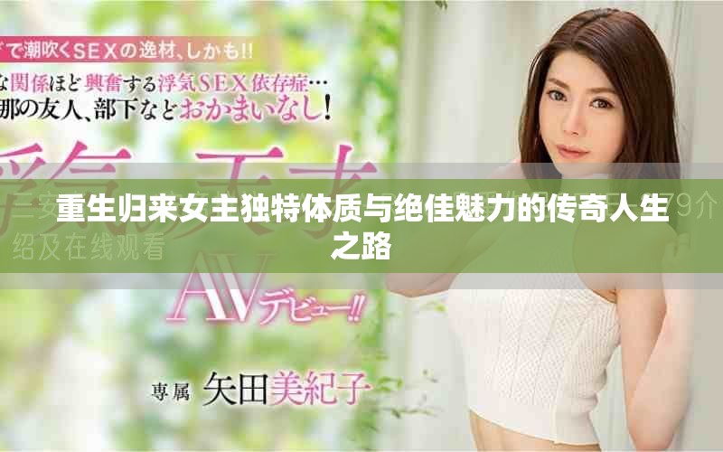 重生歸來女主獨(dú)特體質(zhì)與絕佳魅力的傳奇人生之路