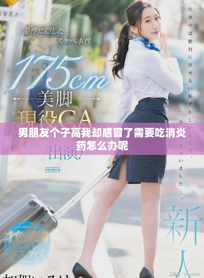 男朋友個子高我卻感冒了需要吃消炎藥怎么辦呢