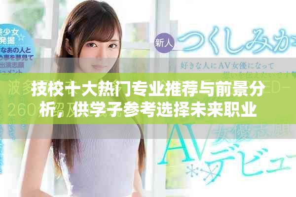技校十大熱門專業(yè)推薦與前景分析，供學(xué)子參考選擇未來職業(yè)
