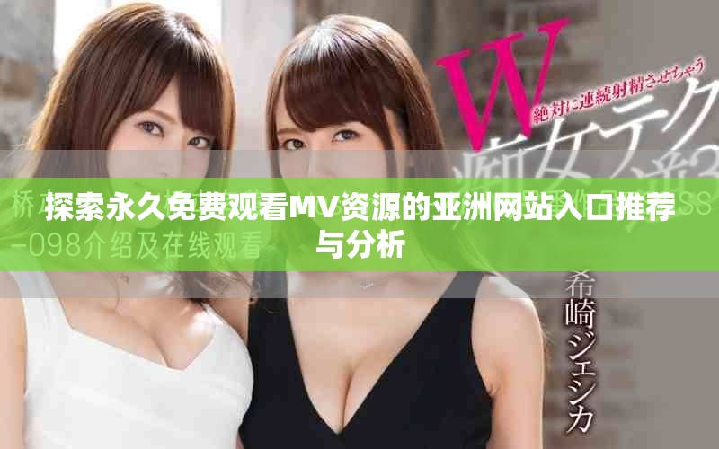 探索永久免費觀看MV資源的亞洲網站入口推薦與分析