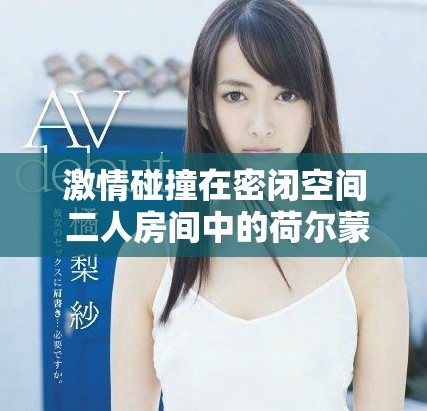 激情碰撞在密閉空間 二人房間中的荷爾蒙游戲全面展開(kāi)