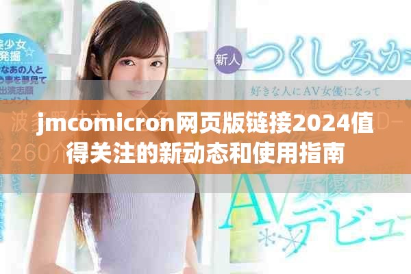 jmcomicron網(wǎng)頁版鏈接2024值得關(guān)注的新動(dòng)態(tài)和使用指南