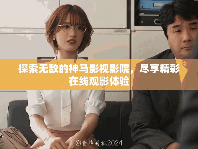 探索無敵的神馬影視影院，盡享精彩在線觀影體驗
