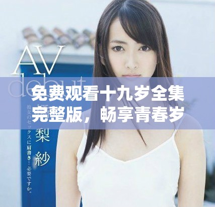 免費(fèi)觀看十九歲全集完整版，暢享青春歲月的故事與情感