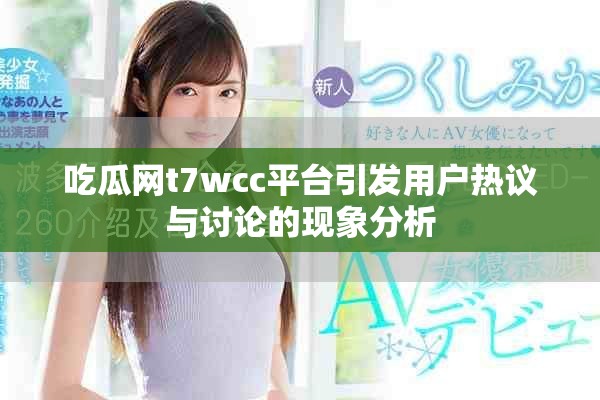 吃瓜網(wǎng)t7wcc平臺引發(fā)用戶熱議與討論的現(xiàn)象分析
