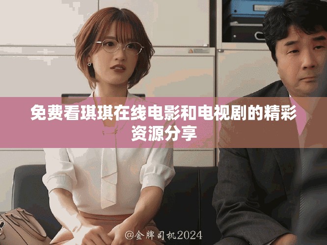 免費(fèi)看琪琪在線電影和電視劇的精彩資源分享