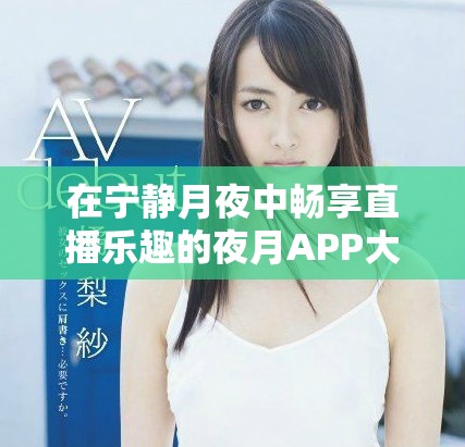 在寧?kù)o月夜中暢享直播樂趣的夜月APP大揭秘