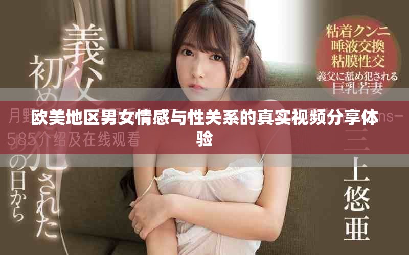 歐美地區(qū)男女情感與性關(guān)系的真實視頻分享體驗