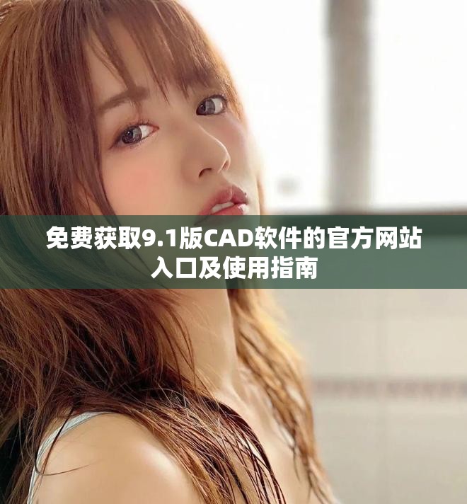 免費獲取9.1版CAD軟件的官方網(wǎng)站入口及使用指南