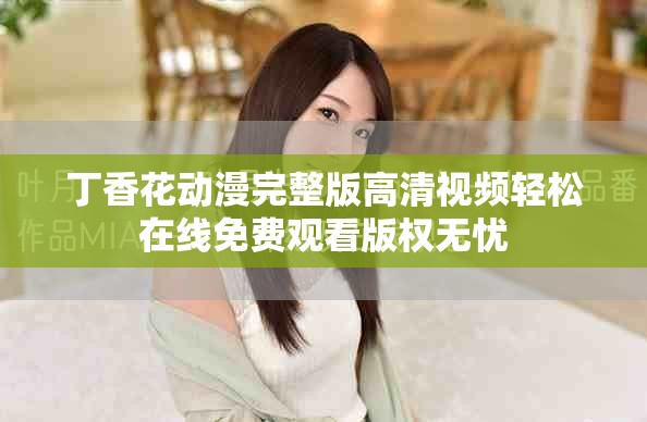 丁香花動(dòng)漫完整版高清視頻輕松在線免費(fèi)觀看版權(quán)無憂