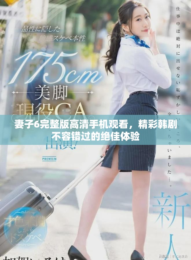 妻子6完整版高清手機(jī)觀(guān)看，精彩韓劇不容錯(cuò)過(guò)的絕佳體驗(yàn)