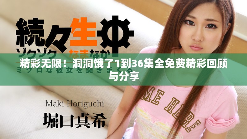 精彩無(wú)限！洞洞餓了1到36集全免費(fèi)精彩回顧與分享
