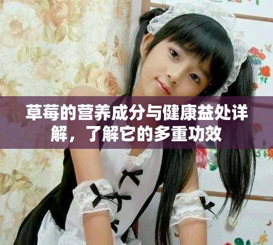 草莓的營養(yǎng)成分與健康益處詳解，了解它的多重功效