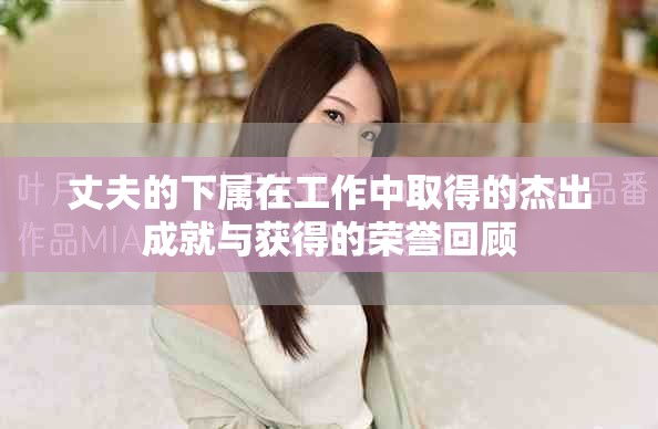 丈夫的下屬在工作中取得的杰出成就與獲得的榮譽(yù)回顧