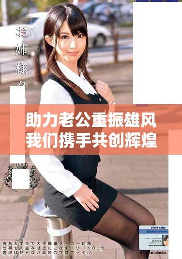 助力老公重振雄風(fēng)我們攜手共創(chuàng)輝煌未來(lái)