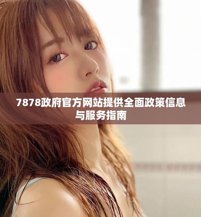 7878政府官方網(wǎng)站提供全面政策信息與服務(wù)指南