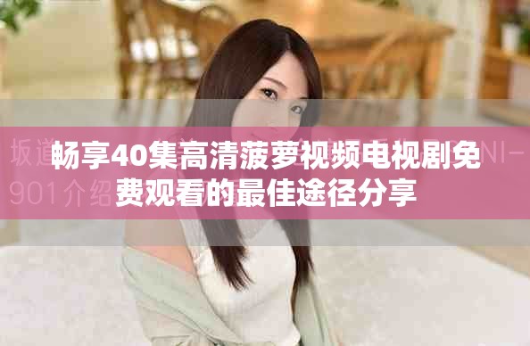 暢享40集高清菠蘿視頻電視劇免費(fèi)觀看的最佳途徑分享