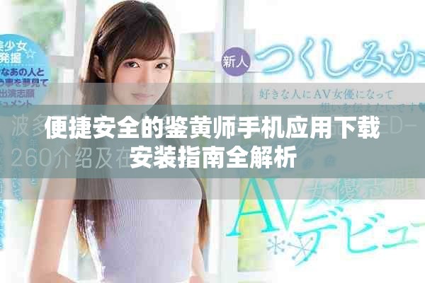 便捷安全的鑒黃師手機(jī)應(yīng)用下載安裝指南全解析