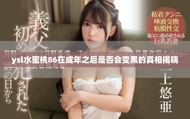 ysl水蜜桃86在成年之后是否會變黑的真相揭曉