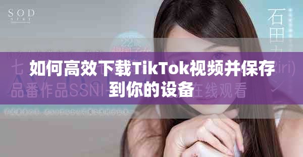如何高效下載TikTok視頻并保存到你的設(shè)備