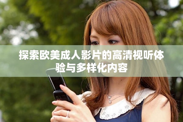 探索歐美成人影片的高清視聽體驗與多樣化內(nèi)容